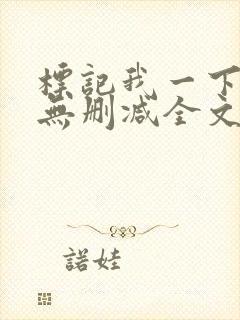 标记我一下小说无删减全文免费阅读txt