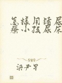 怎样用猪尿泡治疗小孩尿床