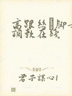 高跟丝祙脚女王调教在线