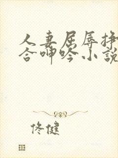 人妻屈辱挣扎迎合呻吟小说