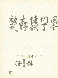 被大佬们团宠后我野翻了全部章节