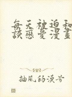 每天被迫和大佬谈恋爱漫画