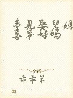 梦见娶儿媳妇办喜事好吗