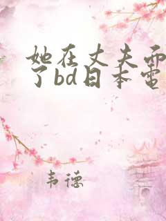 她在丈夫面被耍了bd日本电影