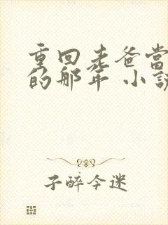 重回老爸当校草的那年 小说免费阅读