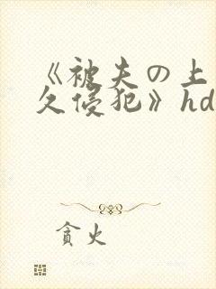 《被夫の上司持久侵犯》hd