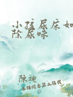 小孩尿床如何去除尿味