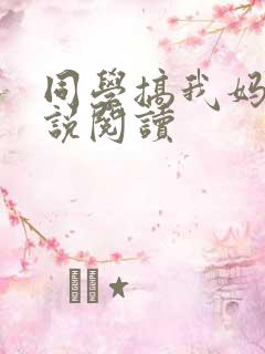 同学搞我妈妈小说阅读