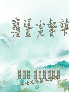 霸道小叔请轻撩漫画免费下拉式未删减