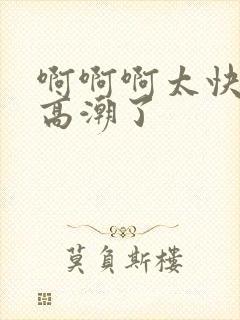 啊啊啊太快了要高潮了