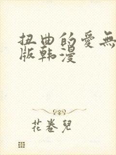 扭曲的爱无删减版韩漫