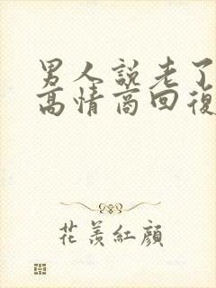 男人说老了怎么高情商回复他