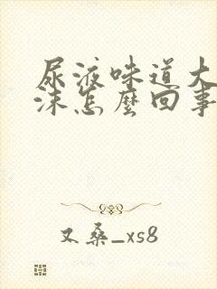 尿液味道大有泡沫怎么回事