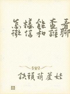 怎样能查看对方微信和谁聊天