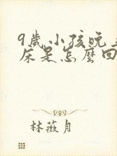 9岁小孩晚上尿床是怎么回事