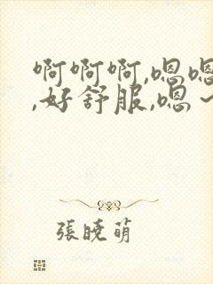 啊啊啊,嗯嗯嗯,好舒服,嗯～