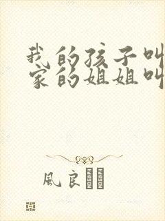 我的孩子叫我姨家的姐姐叫什么