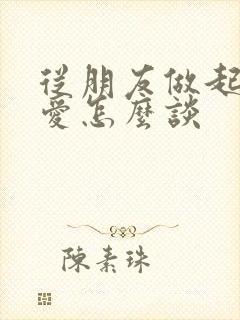 从朋友做起的恋爱怎么谈