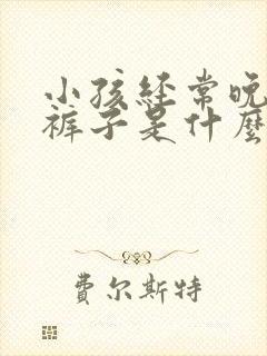 小孩经常晚上尿裤子是什么原因