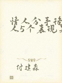 情人分手后 男人5个表现是什么