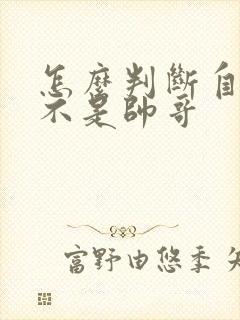 怎么判断自己是不是帅哥