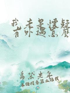 我老是怀疑老公有外遇怎么办