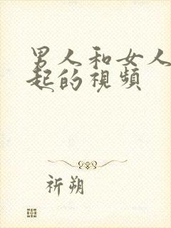 男人和女人在一起的视频