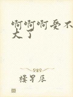 啊啊啊受不了太大了