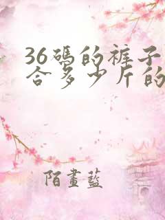 36码的裤子适合多少斤的人穿