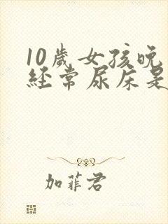 10岁女孩晚上经常尿床是什么原因