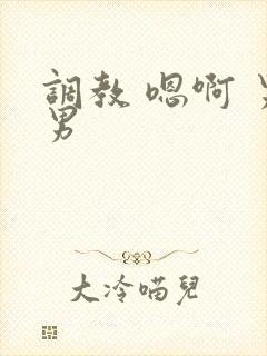 调教 嗯啊 男男