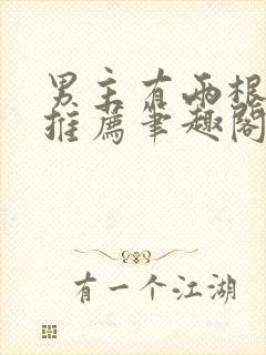 男主有两根小说推荐笔趣阁