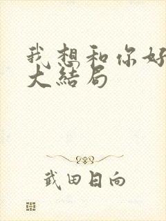 我想和你好好的大结局