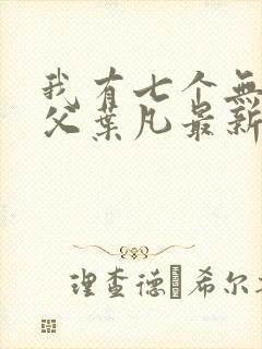 我有七个无敌师父叶凡最新章节