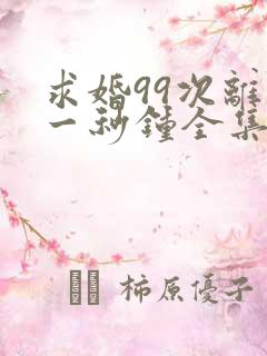 求婚99次离婚一秒钟全集免费