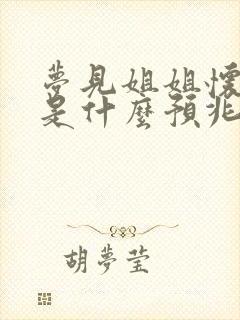 梦见姐姐怀孕了是什么预兆周公解梦