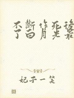 不断作死后我成了白月光最新更新