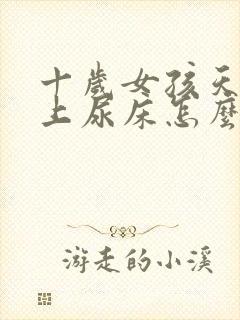 十岁女孩天天晚上尿床怎么治疗呢