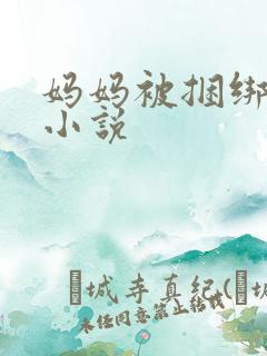 妈妈被捆绑调教小说