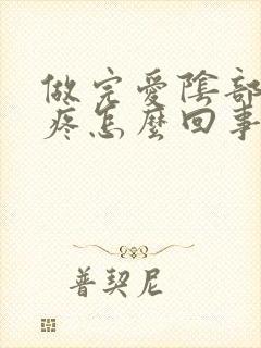 做完爱阴部灼热疼怎么回事