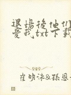 退场后他们开始爱我txt下载