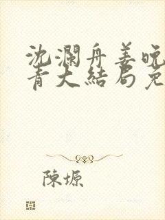 沈澜舟姜晚榆青青大结局免费观看