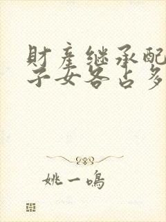 财产继承配偶和子女各占多少比例