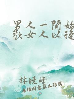 男人一开始不喜欢女人以后会喜欢吗