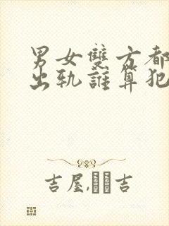 男女双方都已婚出轨谁算犯法