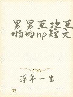 男男互攻互受h啪肉np短文