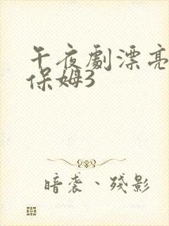 午夜剧漂亮的女保姆3