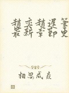 赵奕赵迟笔趣阁最新章节更新时间