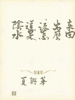 阴道流出来的黄水是怎么回事