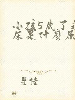 小孩5岁了还尿床是什么原因